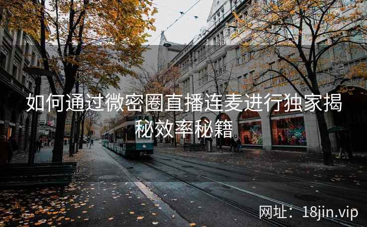 如何通过微密圈直播连麦进行独家揭秘效率秘籍