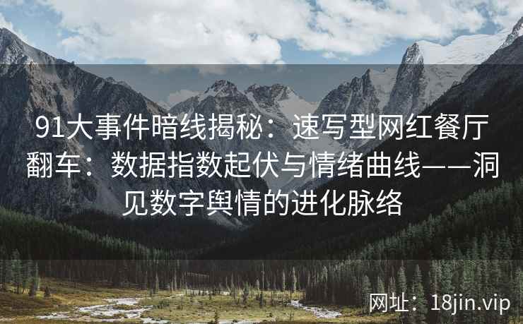 91大事件暗线揭秘：速写型网红餐厅翻车：数据指数起伏与情绪曲线——洞见数字舆情的进化脉络  第2张