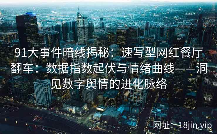 91大事件暗线揭秘：速写型网红餐厅翻车：数据指数起伏与情绪曲线——洞见数字舆情的进化脉络  第1张