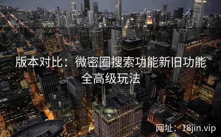 版本对比：微密圈搜索功能新旧功能全高级玩法