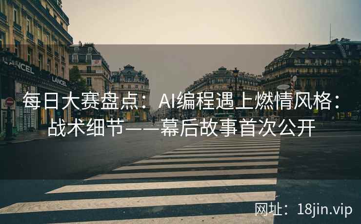 每日大赛盘点：AI编程遇上燃情风格：战术细节——幕后故事首次公开