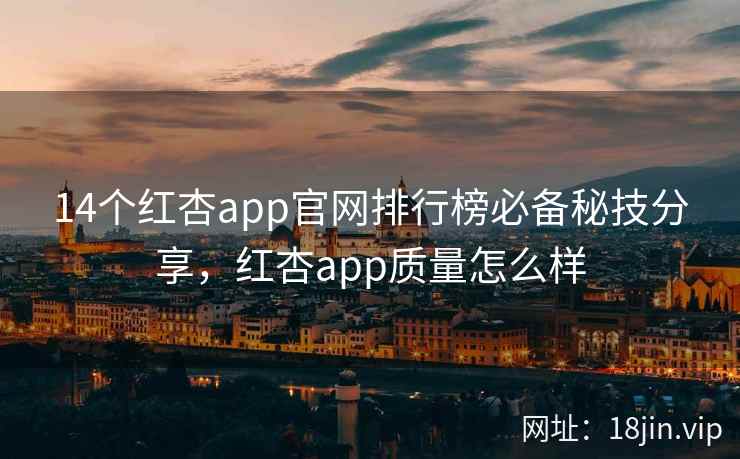 14个红杏app官网排行榜必备秘技分享，红杏app质量怎么样