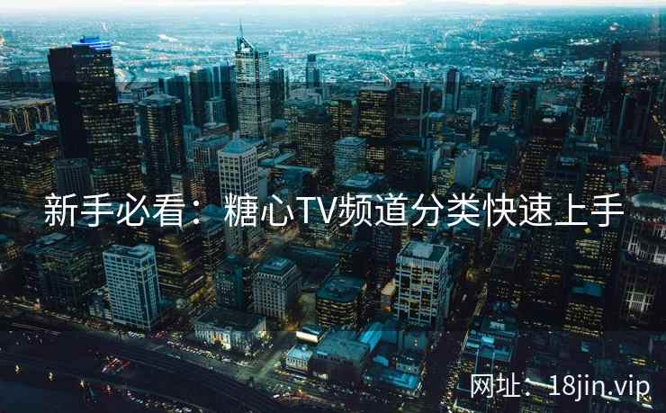 新手必看：糖心TV频道分类快速上手