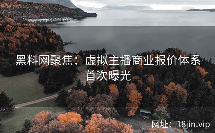 黑料网聚焦：虚拟主播商业报价体系首次曝光  第2张