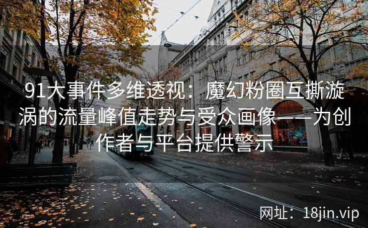 91大事件多维透视：魔幻粉圈互撕漩涡的流量峰值走势与受众画像——为创作者与平台提供警示