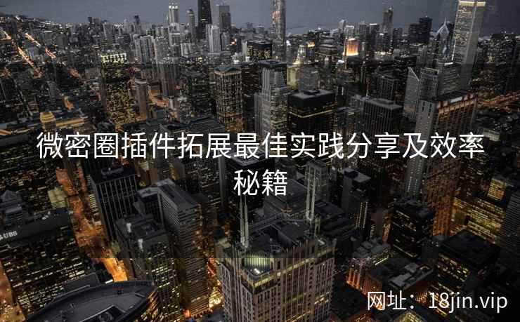 微密圈插件拓展最佳实践分享及效率秘籍