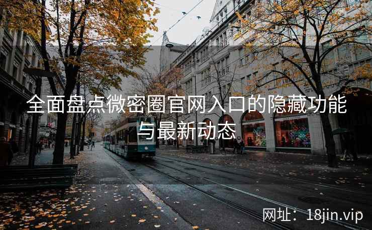 全面盘点微密圈官网入口的隐藏功能与最新动态