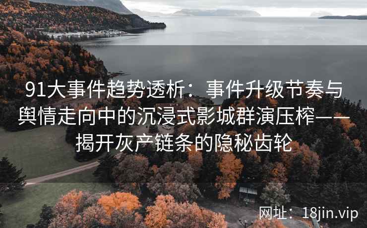 91大事件趋势透析：事件升级节奏与舆情走向中的沉浸式影城群演压榨——揭开灰产链条的隐秘齿轮