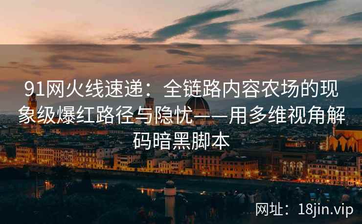 91网火线速递：全链路内容农场的现象级爆红路径与隐忧——用多维视角解码暗黑脚本