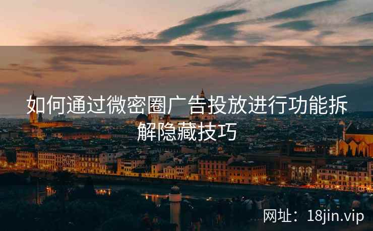 如何通过微密圈广告投放进行功能拆解隐藏技巧