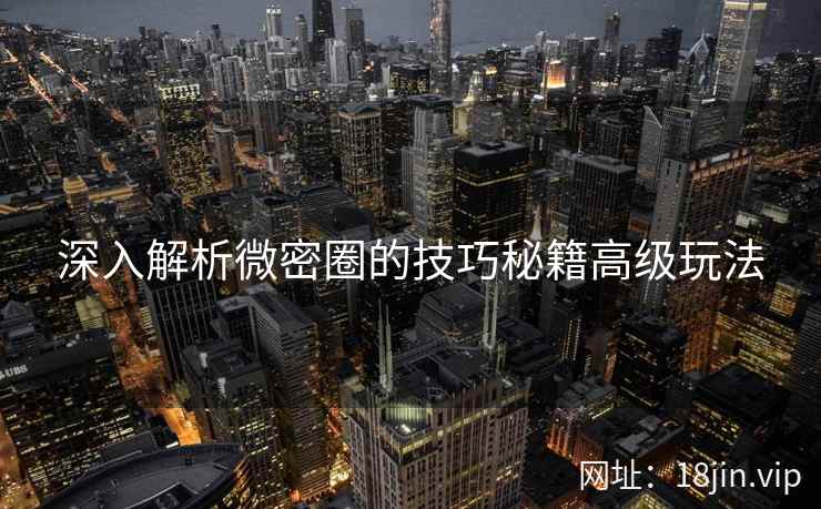 深入解析微密圈的技巧秘籍高级玩法
