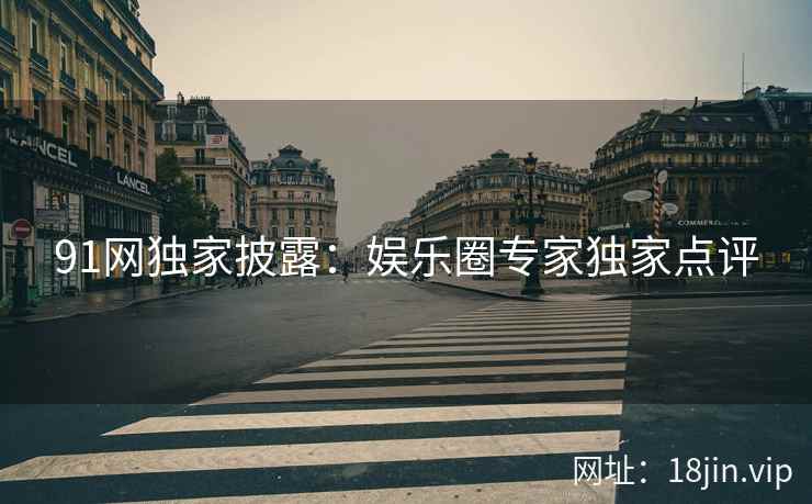 91网独家披露：娱乐圈专家独家点评