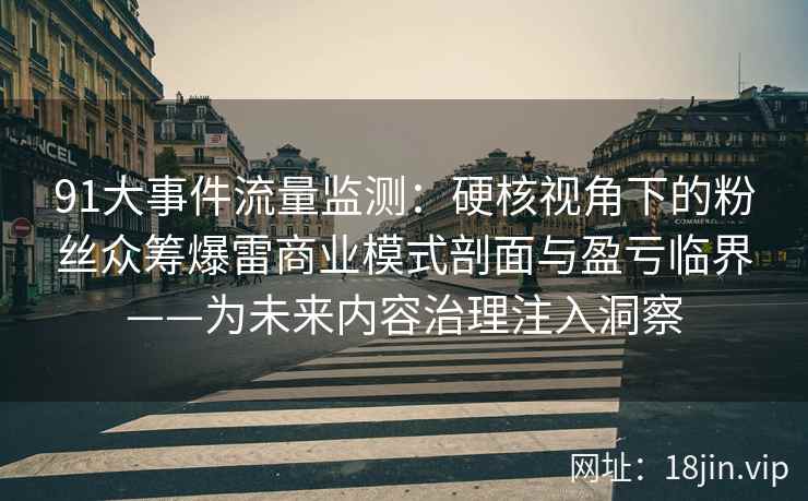 91大事件流量监测：硬核视角下的粉丝众筹爆雷商业模式剖面与盈亏临界——为未来内容治理注入洞察