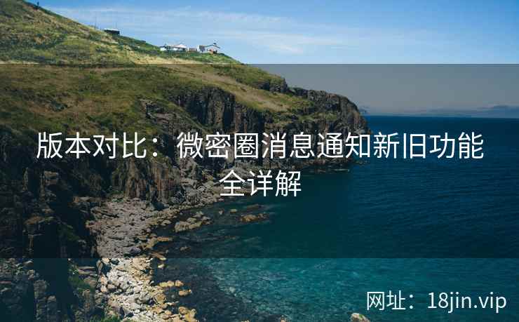 版本对比：微密圈消息通知新旧功能全详解