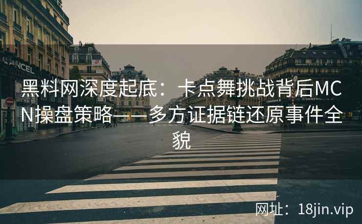 黑料网深度起底：卡点舞挑战背后MCN操盘策略——多方证据链还原事件全貌  第1张