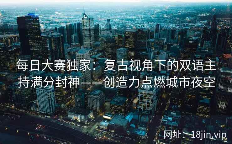 每日大赛独家：复古视角下的双语主持满分封神——创造力点燃城市夜空
