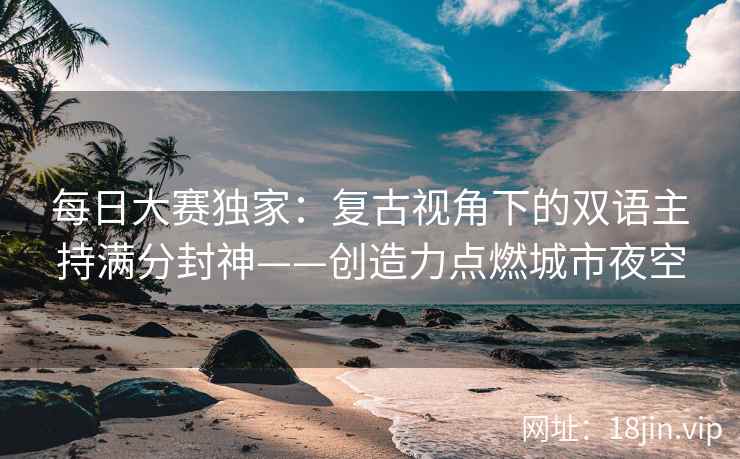 每日大赛独家：复古视角下的双语主持满分封神——创造力点燃城市夜空