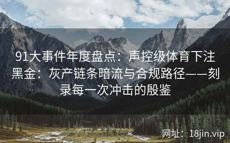 91大事件年度盘点：声控级体育下注黑金：灰产链条暗流与合规路径——刻录每一次冲击的殷鉴