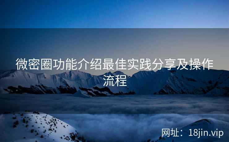 微密圈功能介绍最佳实践分享及操作流程